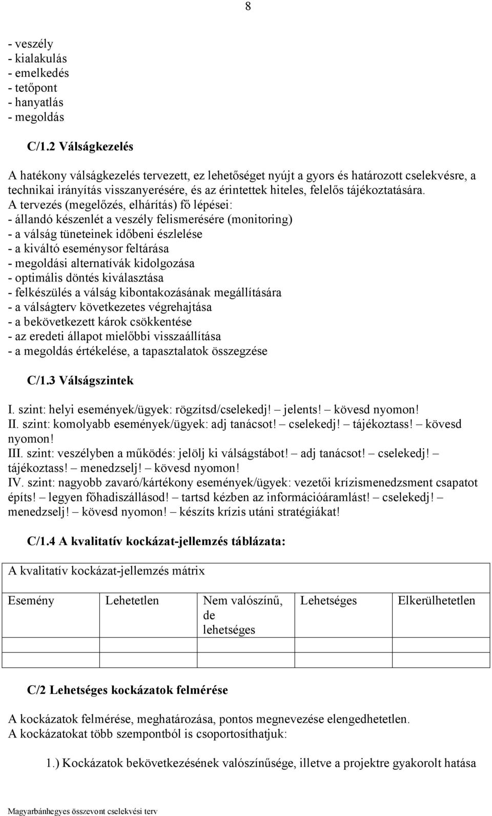 A tervezés (megelőzés, elhárítás) fő lépései: - állandó készenlét a veszély felismerésére (monitoring) - a válság tüneteinek időbeni észlelése - a kiváltó eseménysor feltárása - megoldási