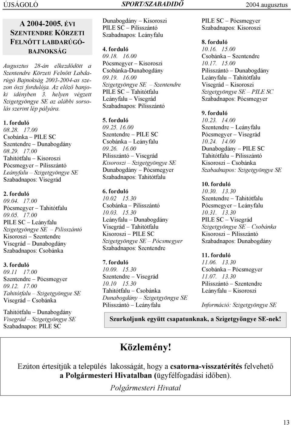 helyen végzett Szigetgyöngye SE az alábbi sorsolás szerint lép pályára. 1. forduló 08.28. 17.00 Csobánka PILE SC Szentendre Dunabogdány 08.29. 17.00 Tahitótfalu Kisoroszi Pócsmegyer Pilisszántó Leányfalu Szigetgyöngye SE Szabadnapos: Visegrád 2.