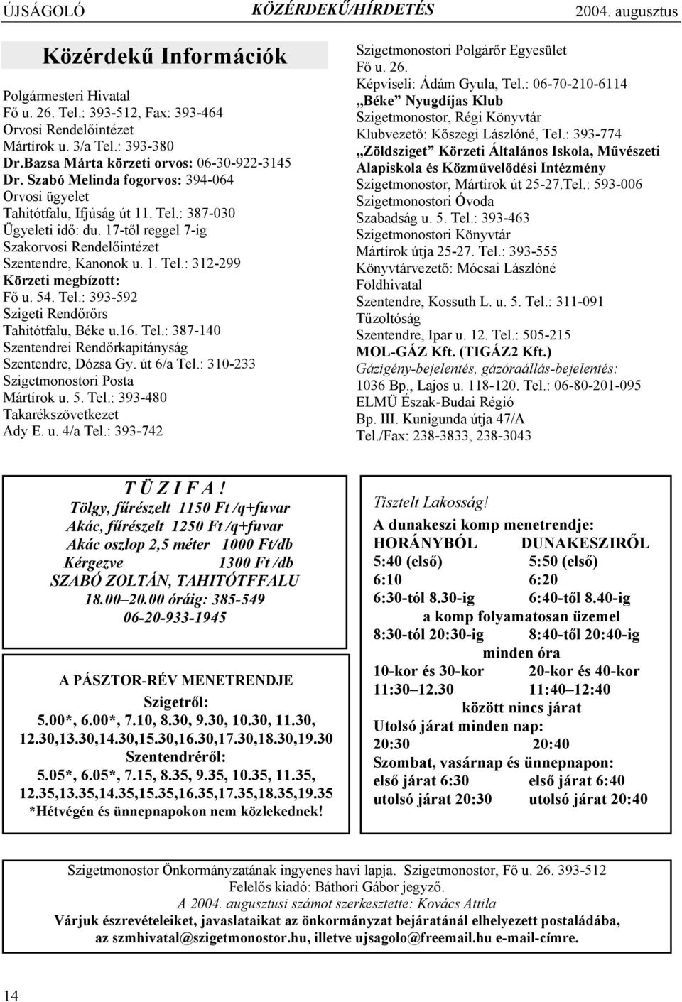 17-től reggel 7-ig Szakorvosi Rendelőintézet Szentendre, Kanonok u. 1. Tel.: 312-299 Körzeti megbízott: Fő u. 54. Tel.: 393-592 Szigeti Rendőrőrs Tahitótfalu, Béke u.16. Tel.: 387-140 Szentendrei Rendőrkapitányság Szentendre, Dózsa Gy.