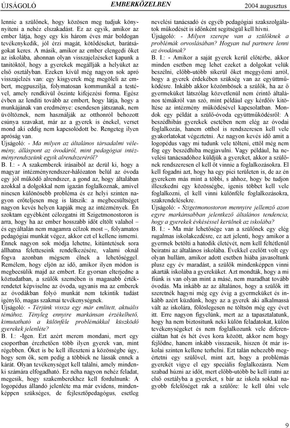 A másik, amikor az ember elengedi őket az iskolába, ahonnan olyan visszajelzéseket kapunk a tanítóktól, hogy a gyerekek megállják a helyüket az első osztályban.