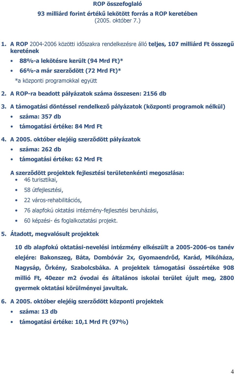 A ROP-ra beadott pályázatok száma összesen: 2156 db 3. A támogatási döntéssel rendelkező pályázatok (központi programok nélkül) száma: 357 db támogatási értéke: 84 Mrd Ft 4. A 2005.