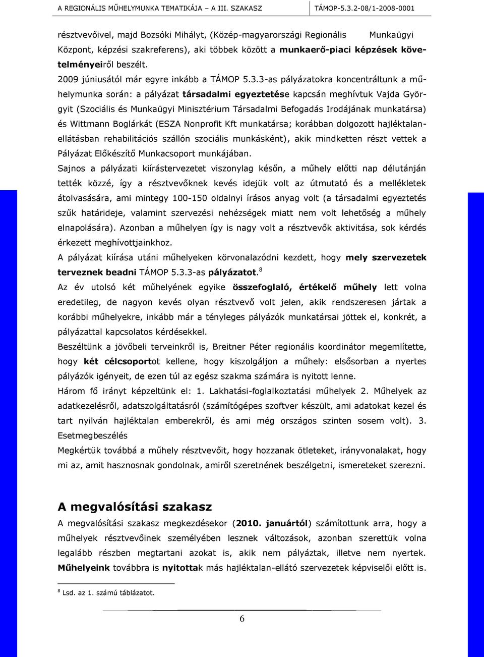 3-as pályázatokra koncentráltunk a műhelymunka során: a pályázat társadalmi egyeztetése kapcsán meghívtuk Vajda Györgyit (Szociális és Munkaügyi Minisztérium Társadalmi Befogadás Irodájának