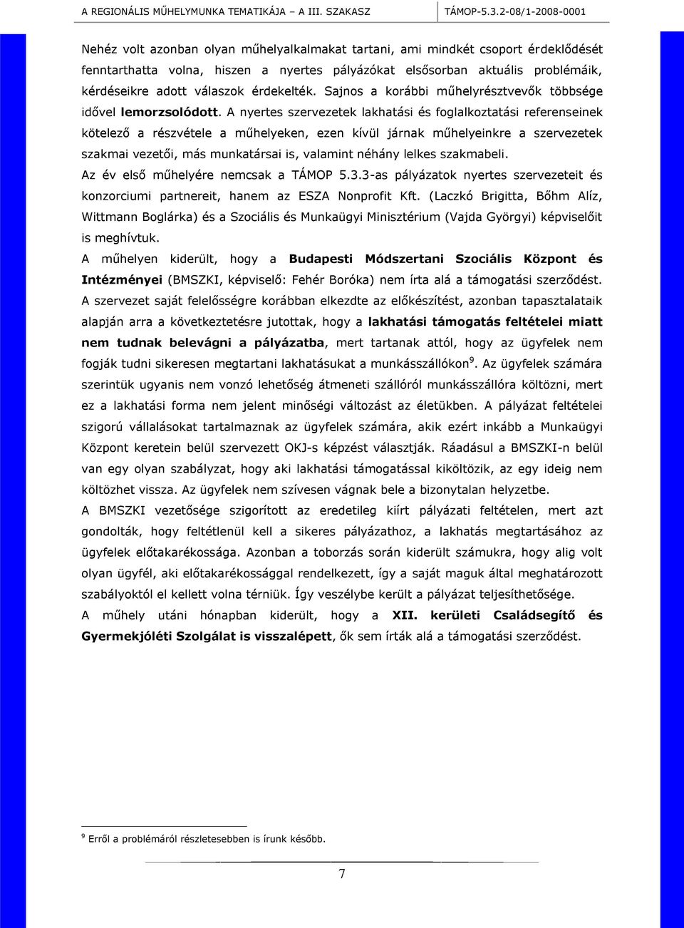 A nyertes szervezetek lakhatási és foglalkoztatási referenseinek kötelező a részvétele a műhelyeken, ezen kívül járnak műhelyeinkre a szervezetek szakmai vezetői, más munkatársai is, valamint néhány