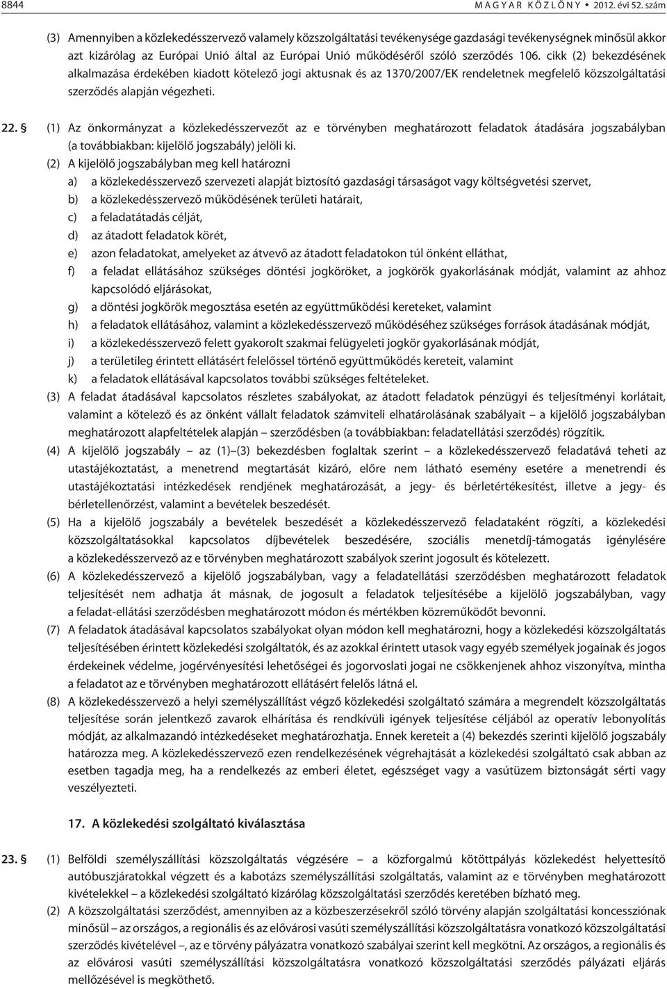 106. cikk (2) bekezdésének alkalmazása érdekében kiadott kötelezõ jogi aktusnak és az 1370/2007/EK rendeletnek megfelelõ közszolgáltatási szerzõdés alapján végezheti. 22.