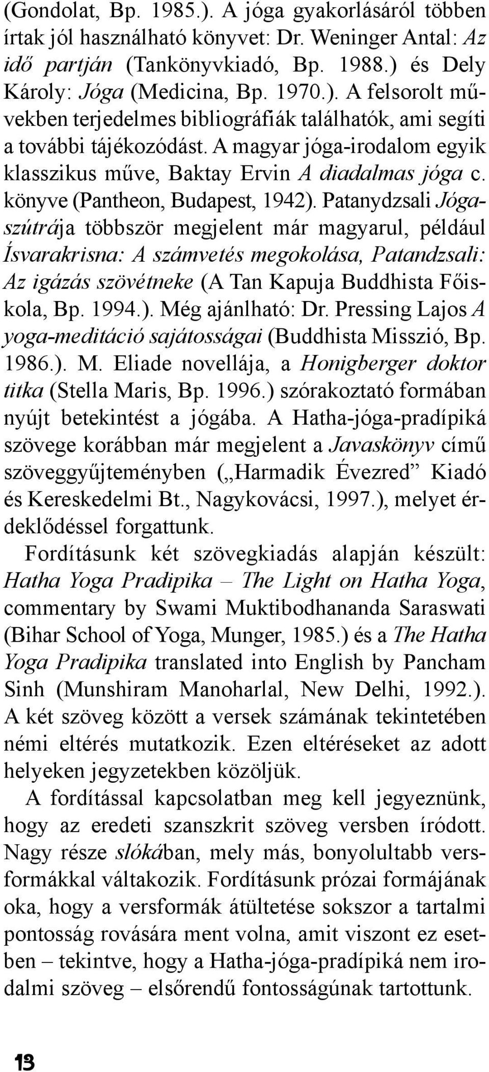 Patanydzsali Jógaszútrája többször megjelent már magyarul, például Ísvarakrisna: A számvetés megokolása, Patandzsali: Az igázás szövétneke (A Tan Kapuja Buddhista Fõiskola, Bp. 1994.).