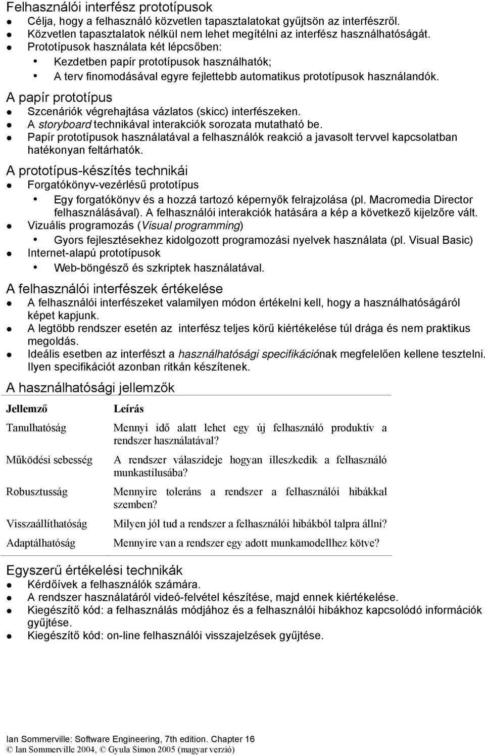 A papír prototípus Szcenáriók végrehajtása vázlatos (skicc) interfészeken. A storyboard technikával interakciók sorozata mutatható be.