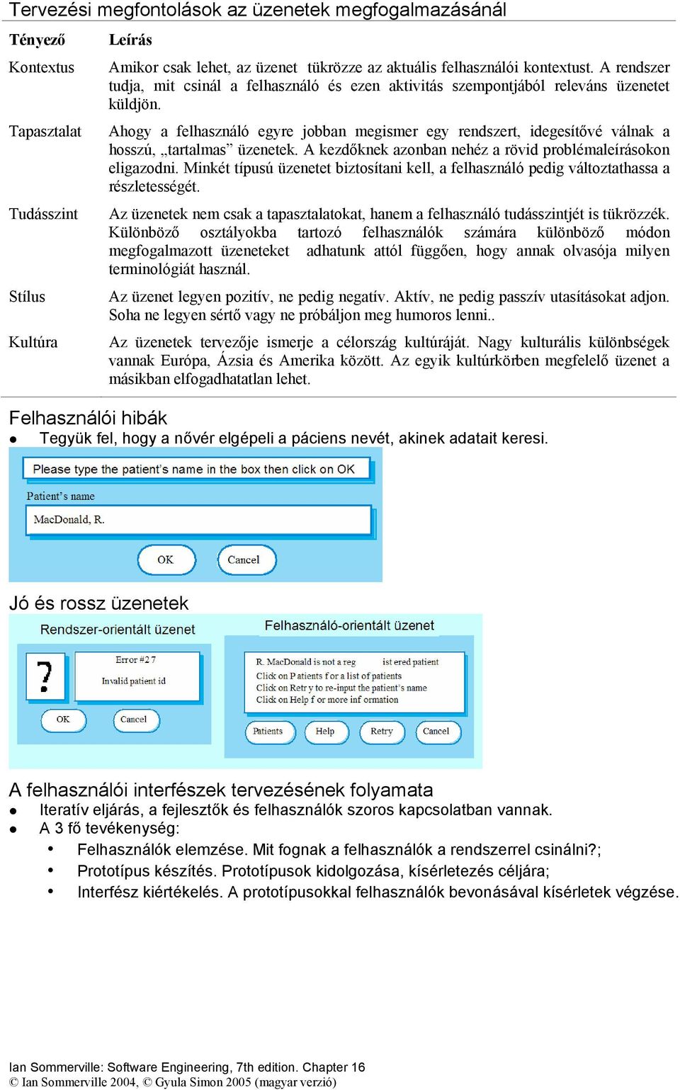 Ahogy a felhasználó egyre jobban megismer egy rendszert, idegesítővé válnak a hosszú, tartalmas üzenetek. A kezdőknek azonban nehéz a rövid problémaleírásokon eligazodni.