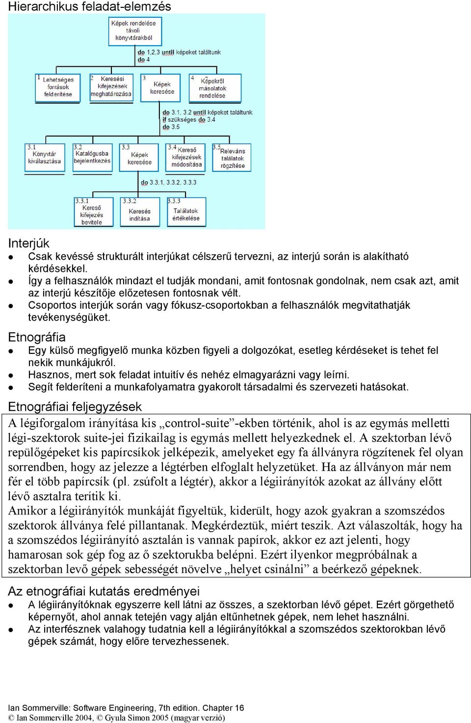 Csoportos interjúk során vagy fókusz-csoportokban a felhasználók megvitathatják tevékenységüket.