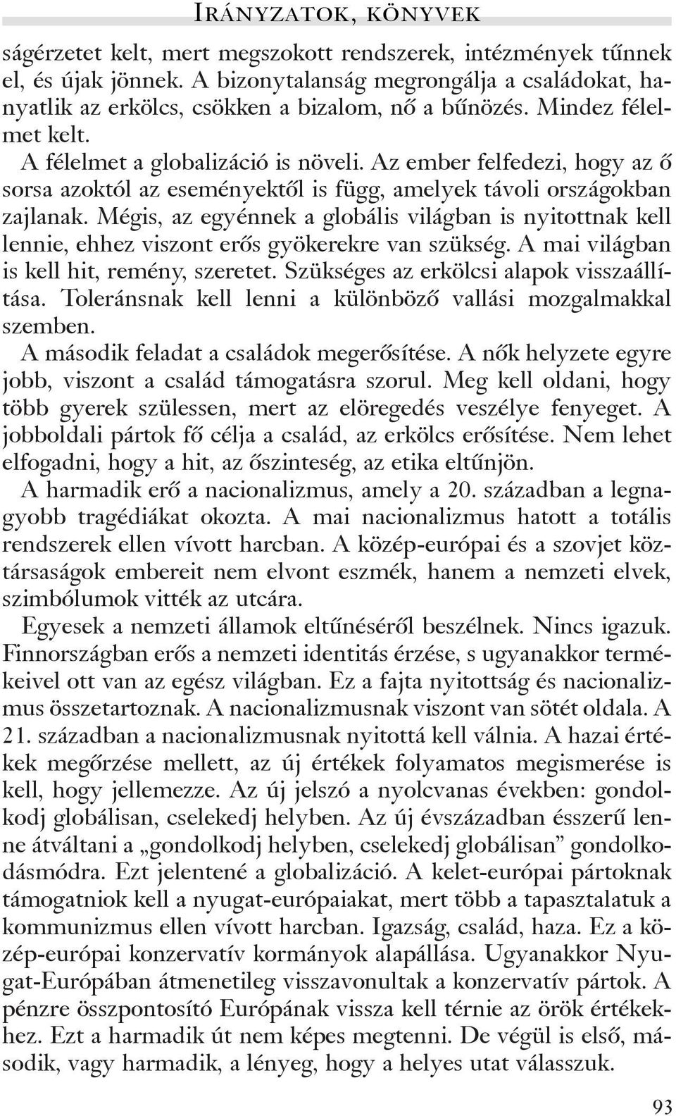 Mégis, az egyénnek a globális világban is nyitottnak kell lennie, ehhez viszont erõs gyökerekre van szükség. A mai világban is kell hit, remény, szeretet. Szükséges az erkölcsi alapok visszaállítása.