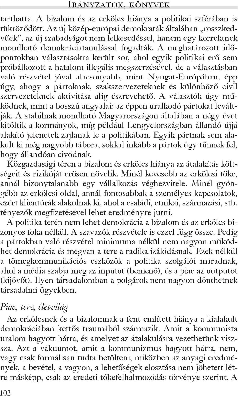 A meghatározott idõpontokban választásokra került sor, ahol egyik politikai erõ sem próbálkozott a hatalom illegális megszerzésével, de a választásban való részvétel jóval alacsonyabb, mint