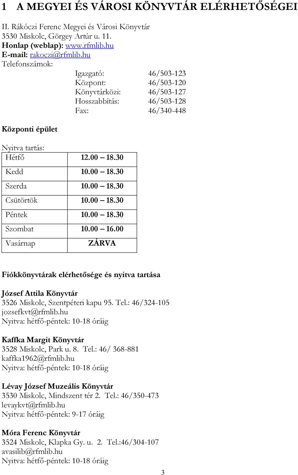 00 18.30 Csütörtök 10.00 18.30 Péntek 10.00 18.30 Szombat 10.00 16.00 Vasárnap ZÁRVA Fiókkönyvtárak elérhetősége és nyitva tartása József Attila Könyvtár 3526 Miskolc, Szentpéteri kapu 95. Tel.