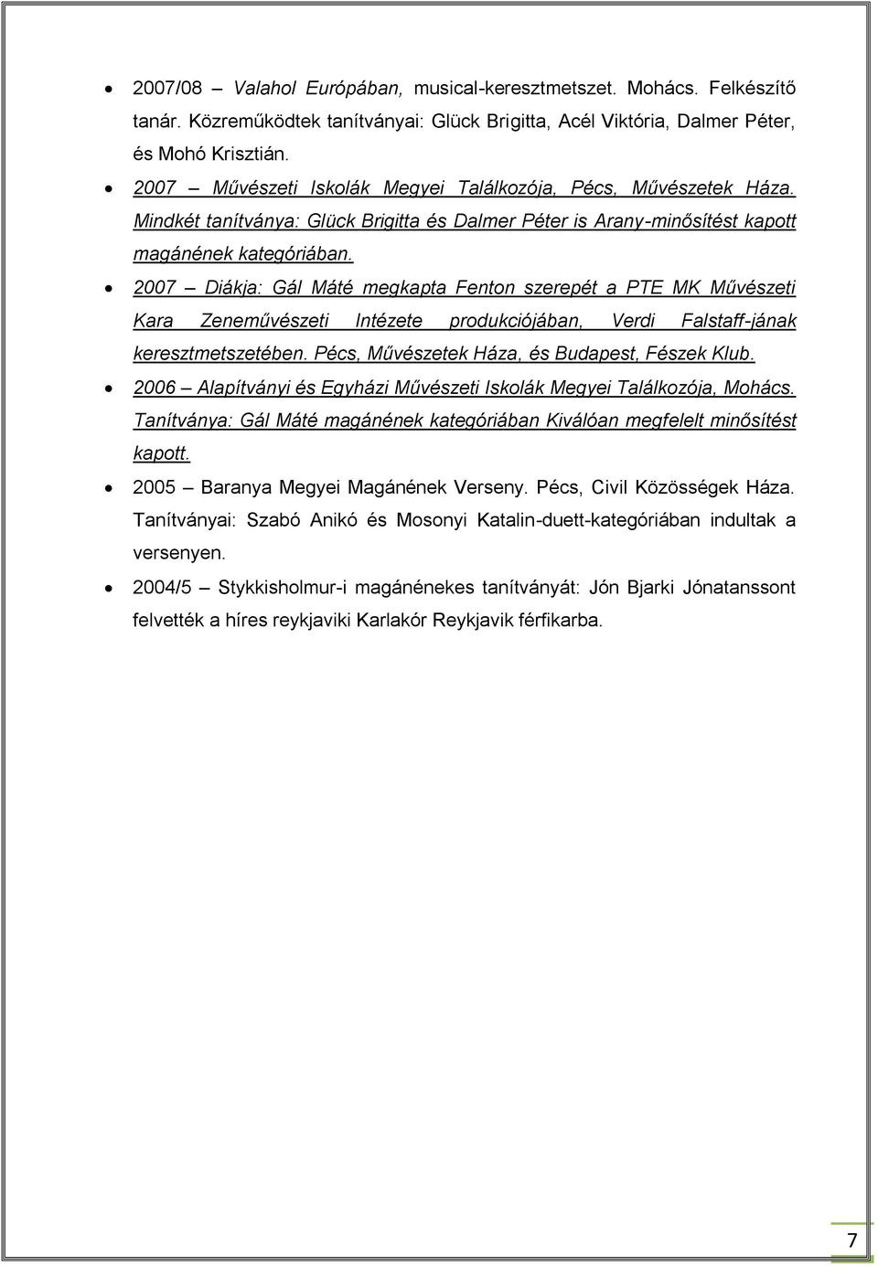 2007 Diákja: Gál Máté megkapta Fenton szerepét a PTE MK Művészeti Kara Zeneművészeti Intézete produkciójában, Verdi Falstaff-jának keresztmetszetében. Pécs, Művészetek Háza, és Budapest, Fészek Klub.