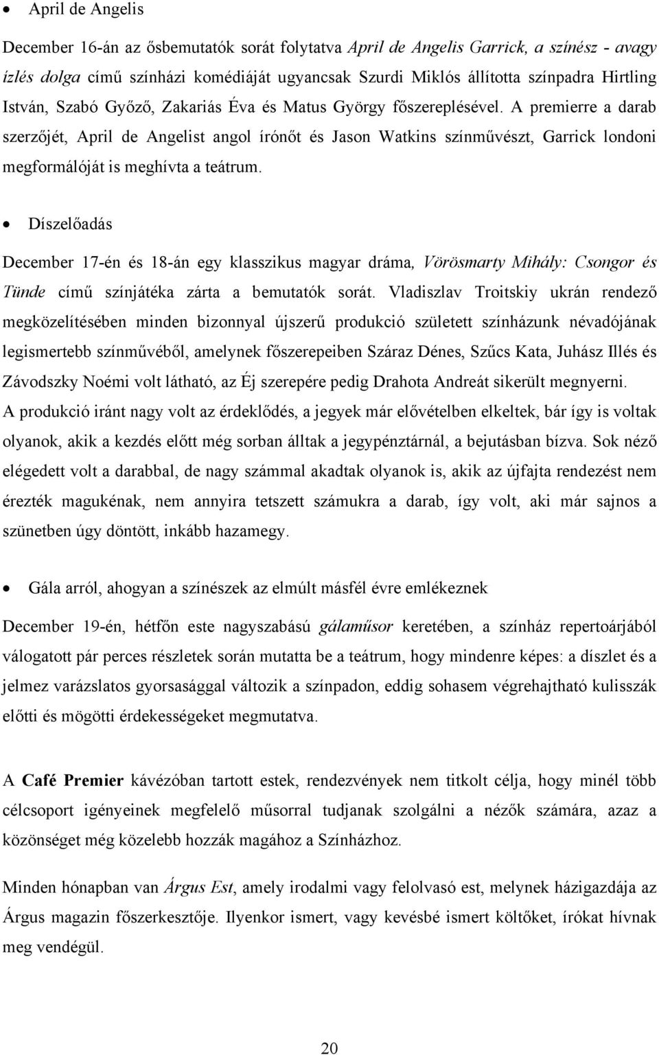 A premierre a darab szerzőjét, April de Angelist angol írónőt és Jason Watkins színművészt, Garrick londoni megformálóját is meghívta a teátrum.