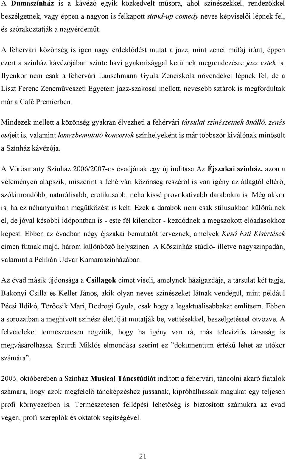 Ilyenkor nem csak a fehérvári Lauschmann Gyula Zeneiskola növendékei lépnek fel, de a Liszt Ferenc Zeneművészeti Egyetem jazz-szakosai mellett, nevesebb sztárok is megfordultak már a Café Premierben.