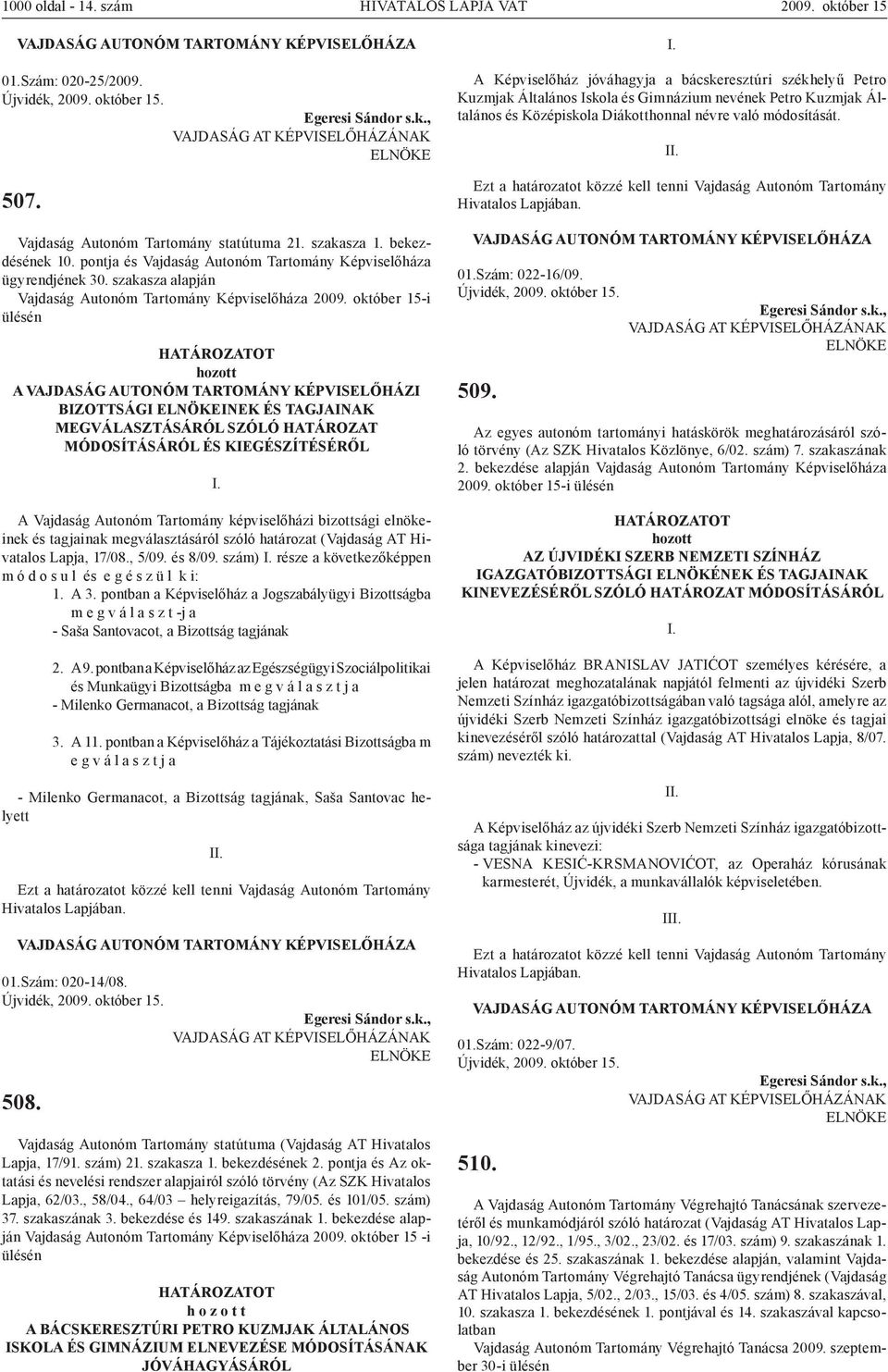 október 15-i ülésén A VAJDASÁG AUTONÓM TARTOMÁNY KÉPVISELŐHÁZI BIZOTTSÁGI ELNÖKEINEK ÉS TAGJAINAK MEGVÁLASZTÁSÁRÓL SZÓLÓ HATÁROZAT MÓDOSÍTÁSÁRÓL ÉS KIEGÉSZÍTÉSÉRŐL A Vajdaság Autonóm Tartomány