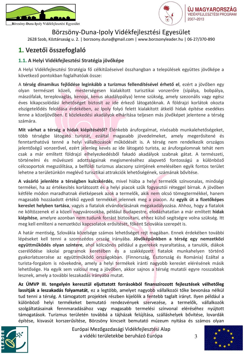 bobpálya, mászófalak, tereplovaglás, kenopi, kenus akadálypálya) lenne szükség, amely szezonális vagy egész éves kikapcsolódási lehetőséget biztosít az ide érkező látogatóknak.