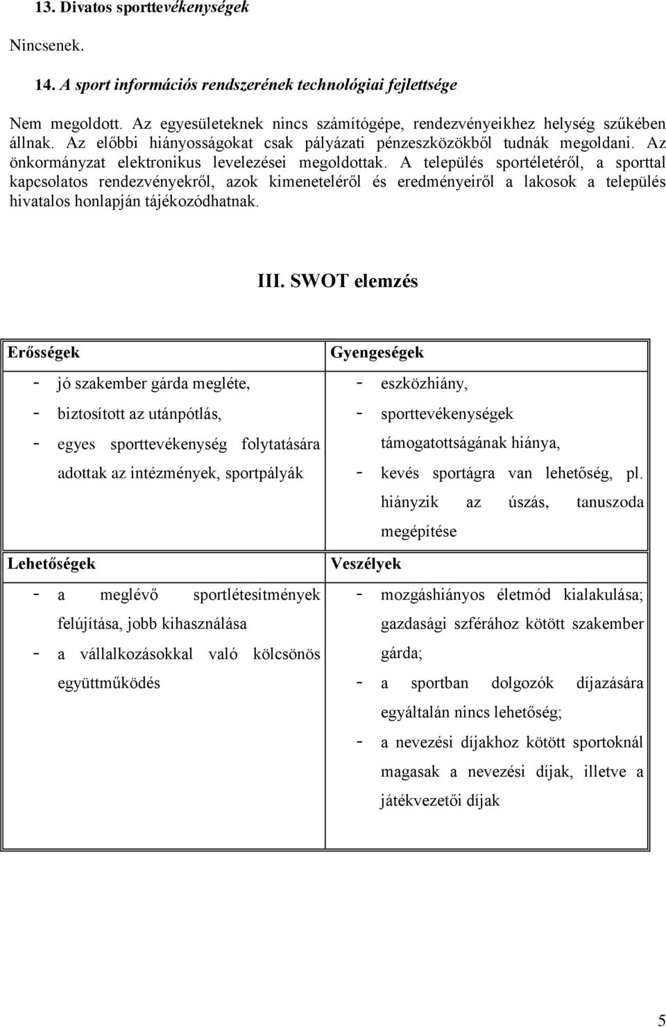 A település sportéletéről, a sporttal kapcsolatos rendezvényekről, azok kimeneteléről és eredményeiről a lakosok a település hivatalos honlapján tájékozódhatnak. III.