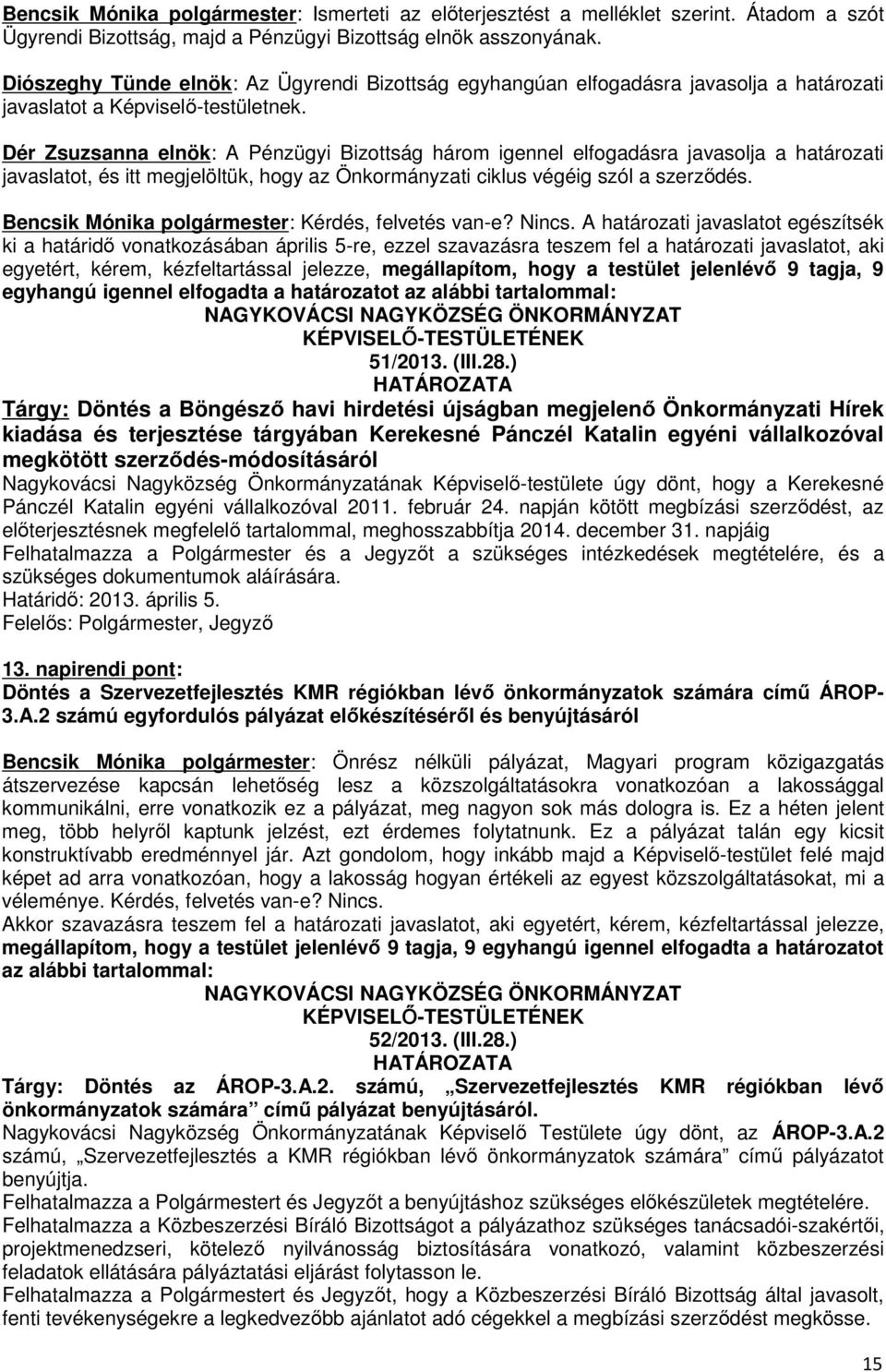 Dér Zsuzsanna elnök: A Pénzügyi Bizottság három igennel elfogadásra javasolja a határozati javaslatot, és itt megjelöltük, hogy az Önkormányzati ciklus végéig szól a szerződés.