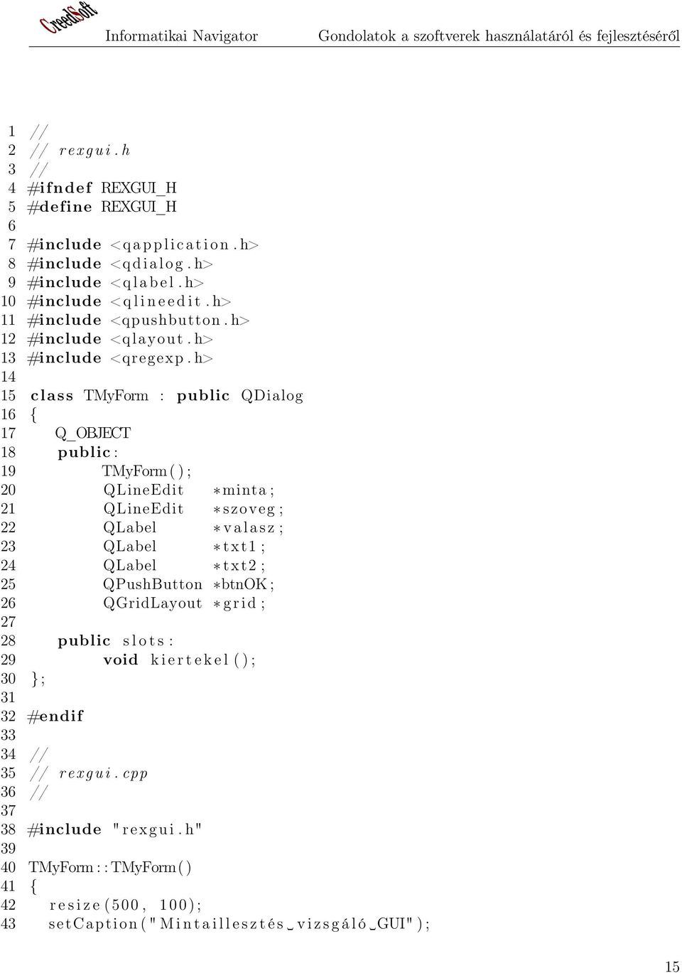 h> 14 15 c l a s s TMyForm : public QDialog 16 { 17 Q_OBJECT 18 public : 19 TMyForm ( ) ; 20 QLineEdit minta ; 21 QLineEdit szoveg ; 22 QLabel v a l a s z ; 23 QLabel txt1 ; 24 QLabel txt2 ; 25