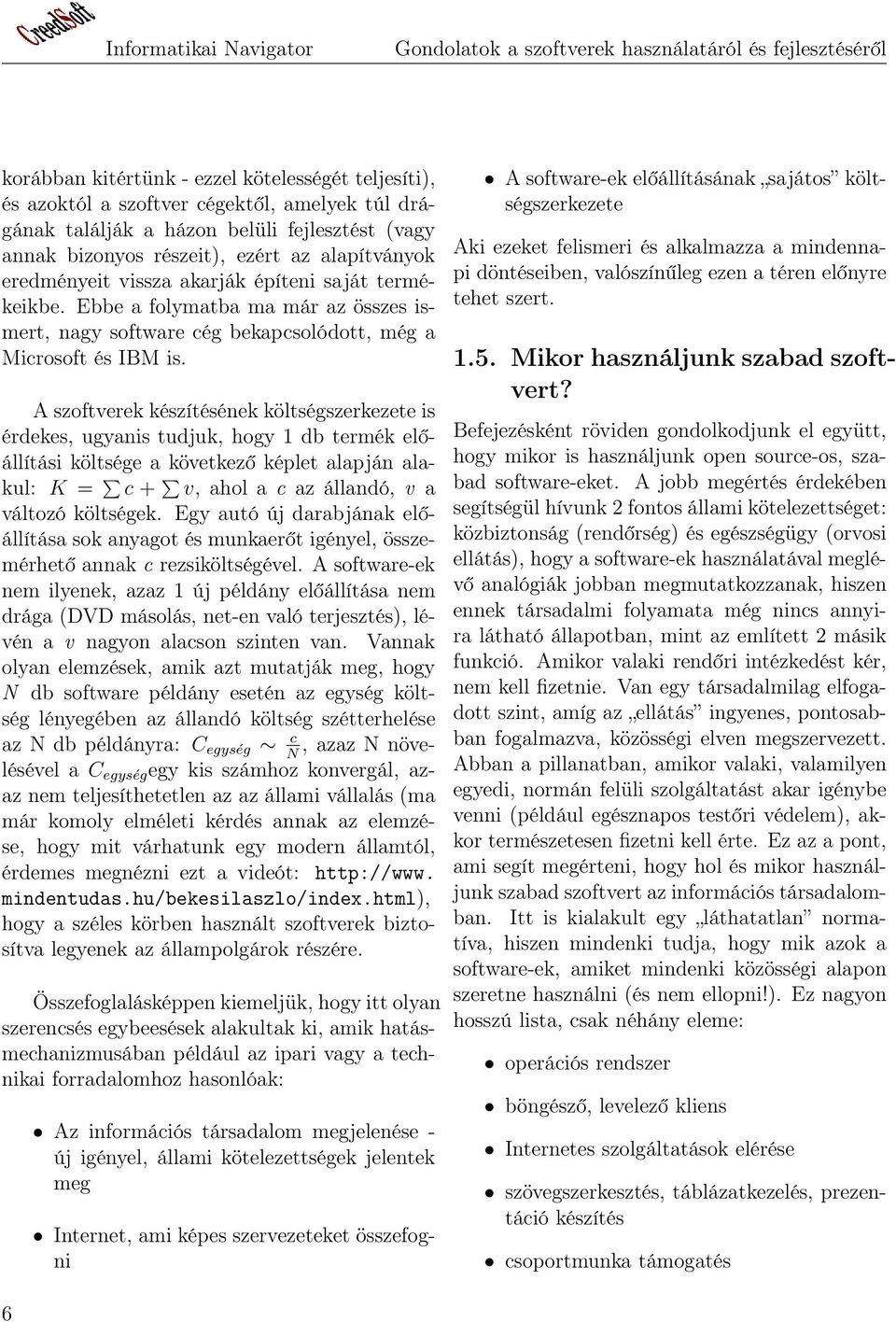 A szoftverek készítésének költségszerkezete is érdekes, ugyanis tudjuk, hogy 1 db termék előállítási költsége a következő képlet alapján alakul: K = c + v, ahol a c az állandó, v a változó költségek.