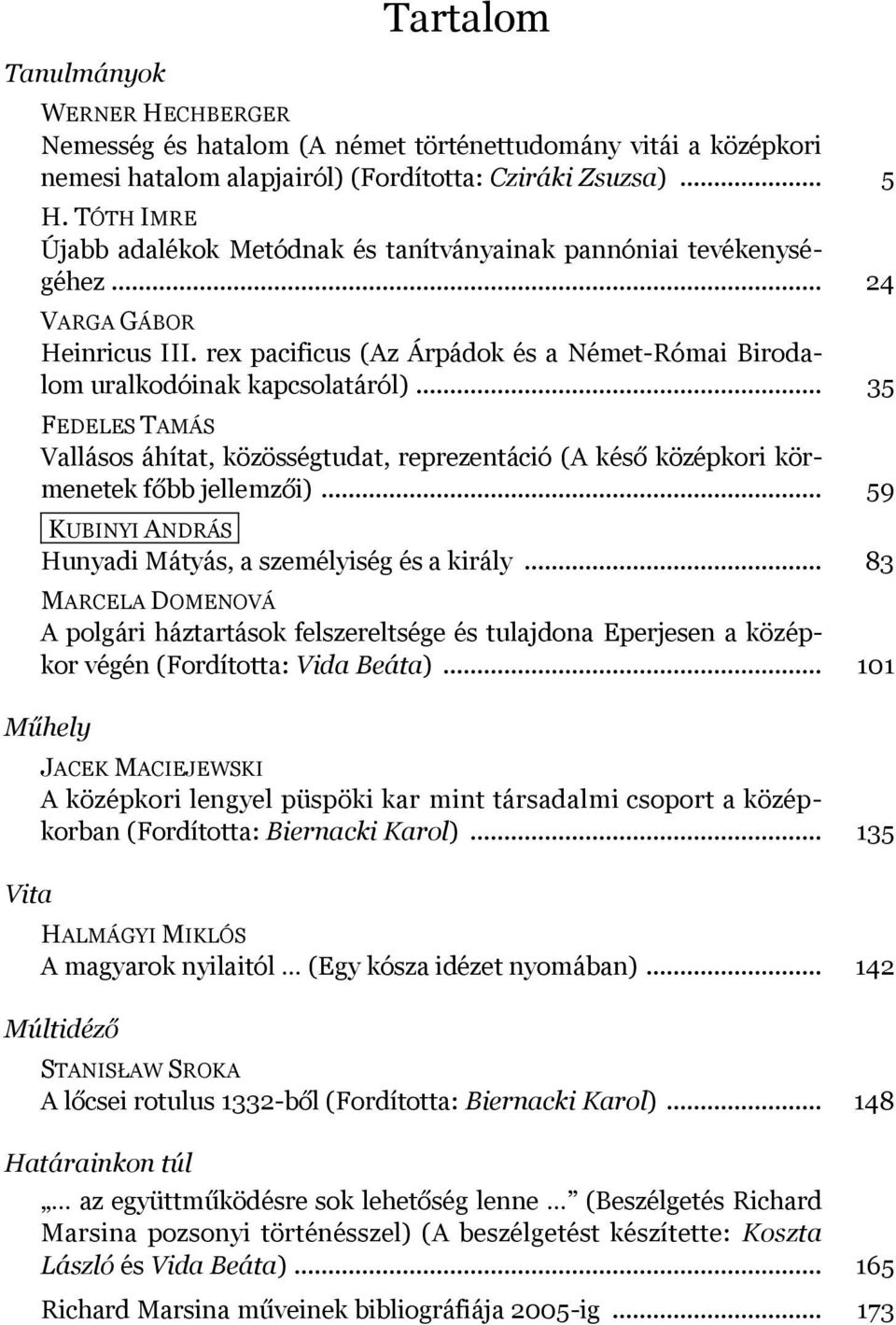 .. 35 FEDELES TAMÁS Vallásos áhítat, közösségtudat, reprezentáció (A késő középkori körmenetek főbb jellemzői)... 59 KUBINYI ANDRÁS Hunyadi Mátyás, a személyiség és a király.