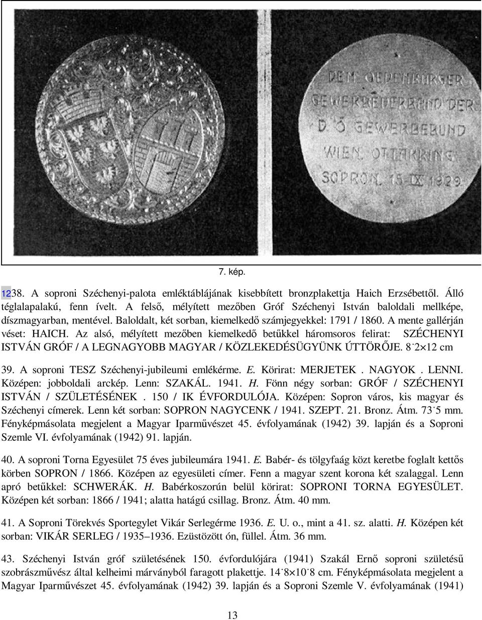 Az alsó, mélyített mezıben kiemelkedı betőkkel háromsoros felirat: SZÉCHENYI ISTVÁN GRÓF / A LEGNAGYOBB MAGYAR / KÖZLEKEDÉSÜGYÜNK ÚTTÖRİJE. 8 2 12 cm 39. A soproni TESZ Széchenyi-jubileumi emlékérme.