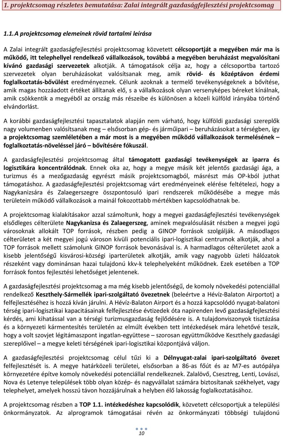 A támogatások célja az, hogy a célcsoportba tartozó szervezetek olyan beruházásokat valósítsanak meg, amik rövid- és középtávon érdemi foglalkoztatás-bővülést eredményeznek.