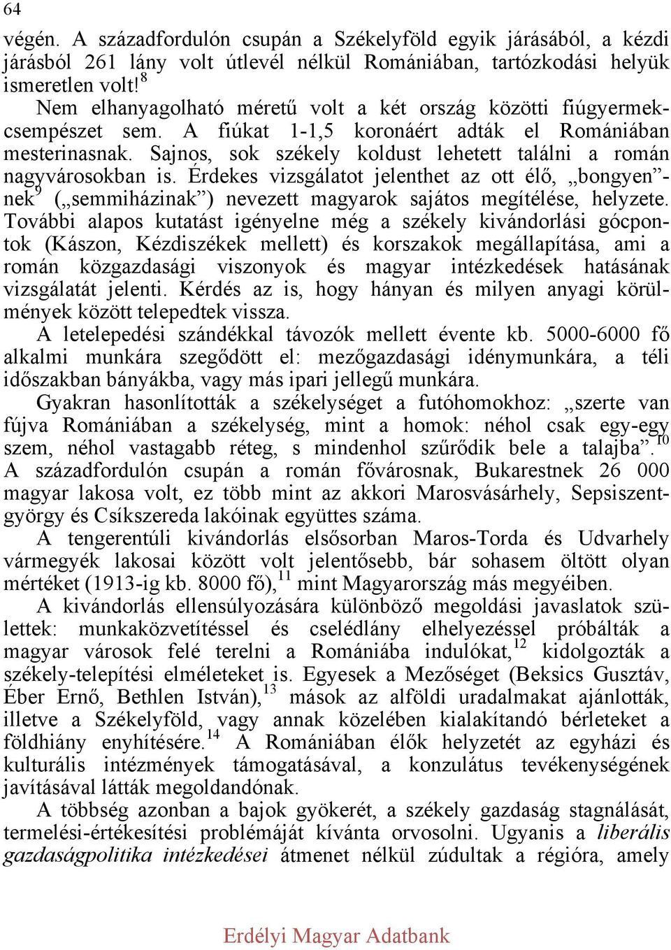 Sajnos, sok székely koldust lehetett találni a román nagyvárosokban is. Érdekes vizsgálatot jelenthet az ott élő, bongyen - nek 9 ( semmiházinak ) nevezett magyarok sajátos megítélése, helyzete.