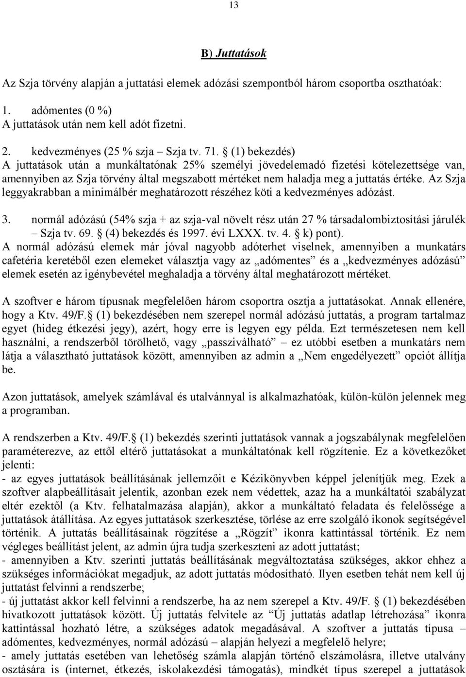 (1) bekezdés) A juttatások után a munkáltatónak 25% személyi jövedelemadó fizetési kötelezettsége van, amennyiben az Szja törvény által megszabott mértéket nem haladja meg a juttatás értéke.