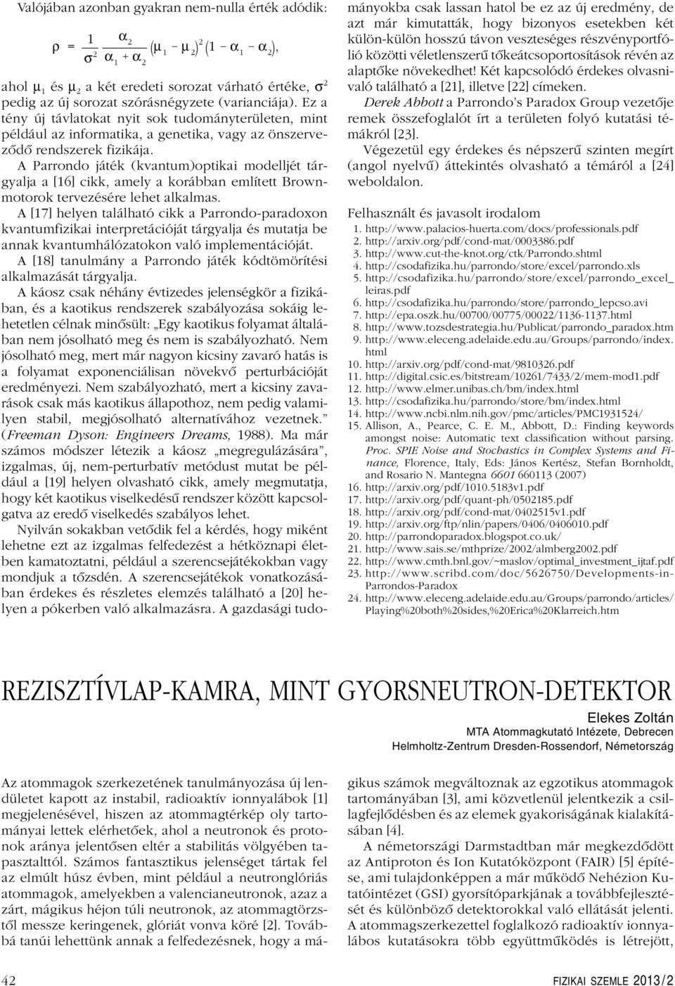 Parrondo játék (kvantum)optikai modelljét tárgyalja a [16] cikk, amely a korábban említett rownmotorok tervezésére lehet alkalmas.