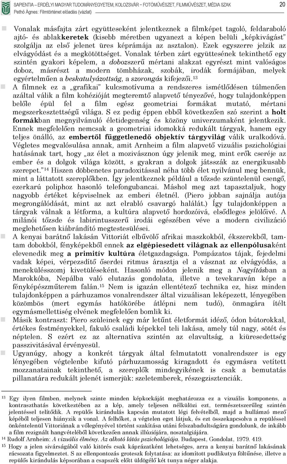 Vonalak térben zárt együttesének tekinthető egy szintén gyakori képelem, a dobozszerű mértani alakzat egyrészt mint valóságos doboz, másrészt a modern tömbházak, szobák, irodák formájában, melyek