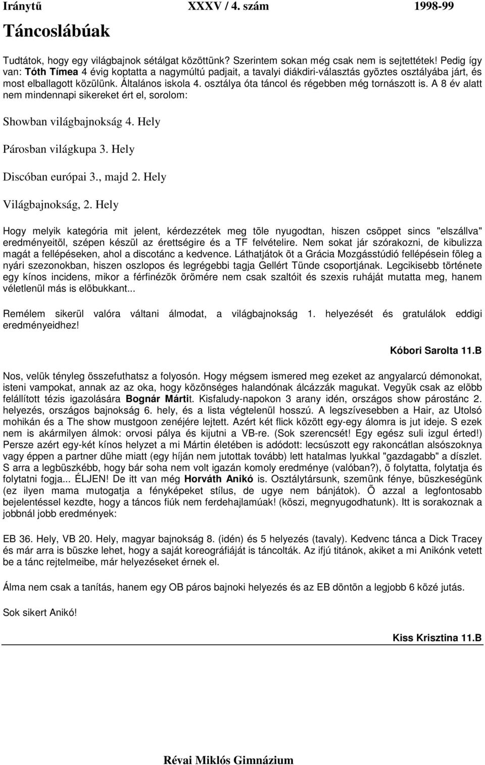 osztálya óta táncol és régebben még tornászott is. A 8 év alatt nem mindennapi sikereket ért el, sorolom: Showban világbajnokság 4. Hely Párosban világkupa 3. Hely Discóban európai 3., majd 2.