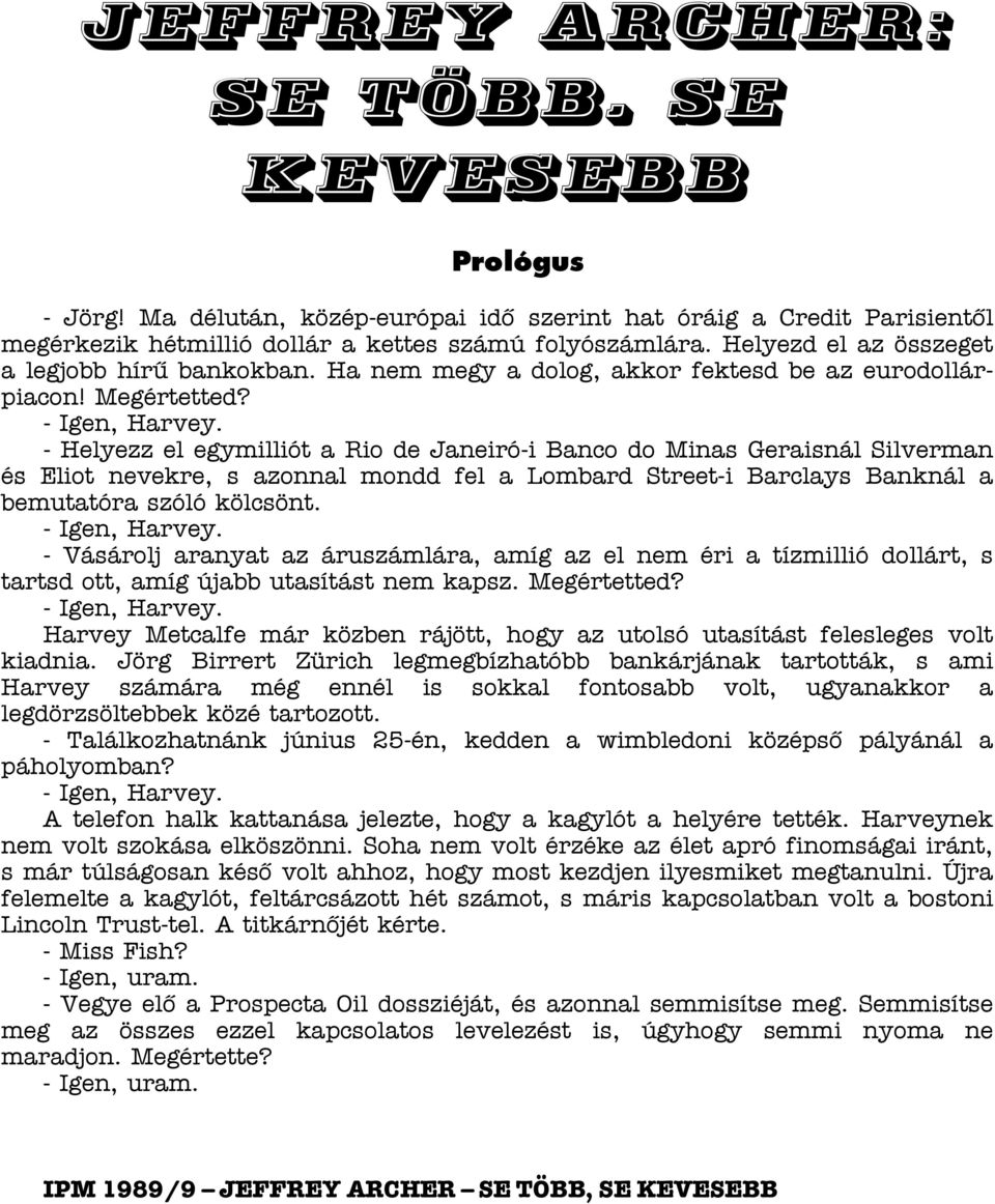 - Helyezz el egymilliót a Rio de Janeiró-i Banco do Minas Geraisnál Silverman és Eliot nevekre, s azonnal mondd fel a Lombard Street-i Barclays Banknál a bemutatóra szóló kölcsönt. - Igen, Harvey.