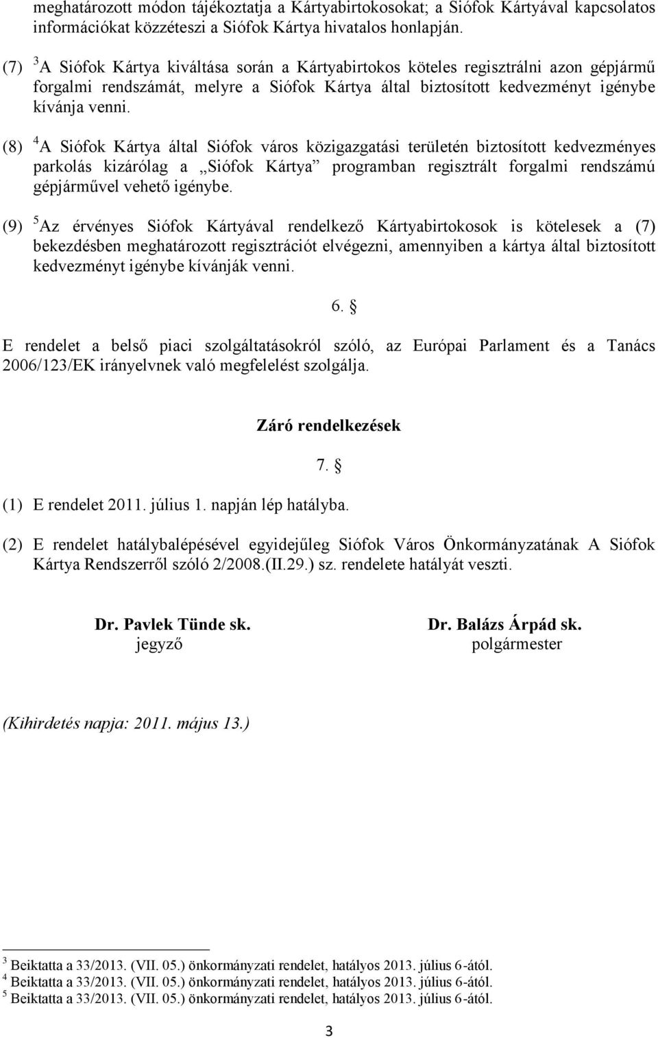 (8) 4 A Siófok Kártya által Siófok város közigazgatási területén biztosított kedvezményes parkolás kizárólag a Siófok Kártya programban regisztrált forgalmi rendszámú gépjárművel vehető igénybe.