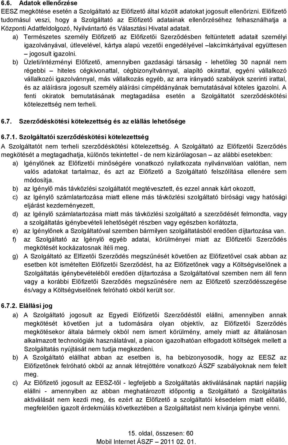 a) Természetes személy Előfizető az Előfizetői Szerződésben feltüntetett adatait személyi igazolványával, útlevelével, kártya alapú vezetői engedélyével lakcímkártyával együttesen jogosult igazolni.