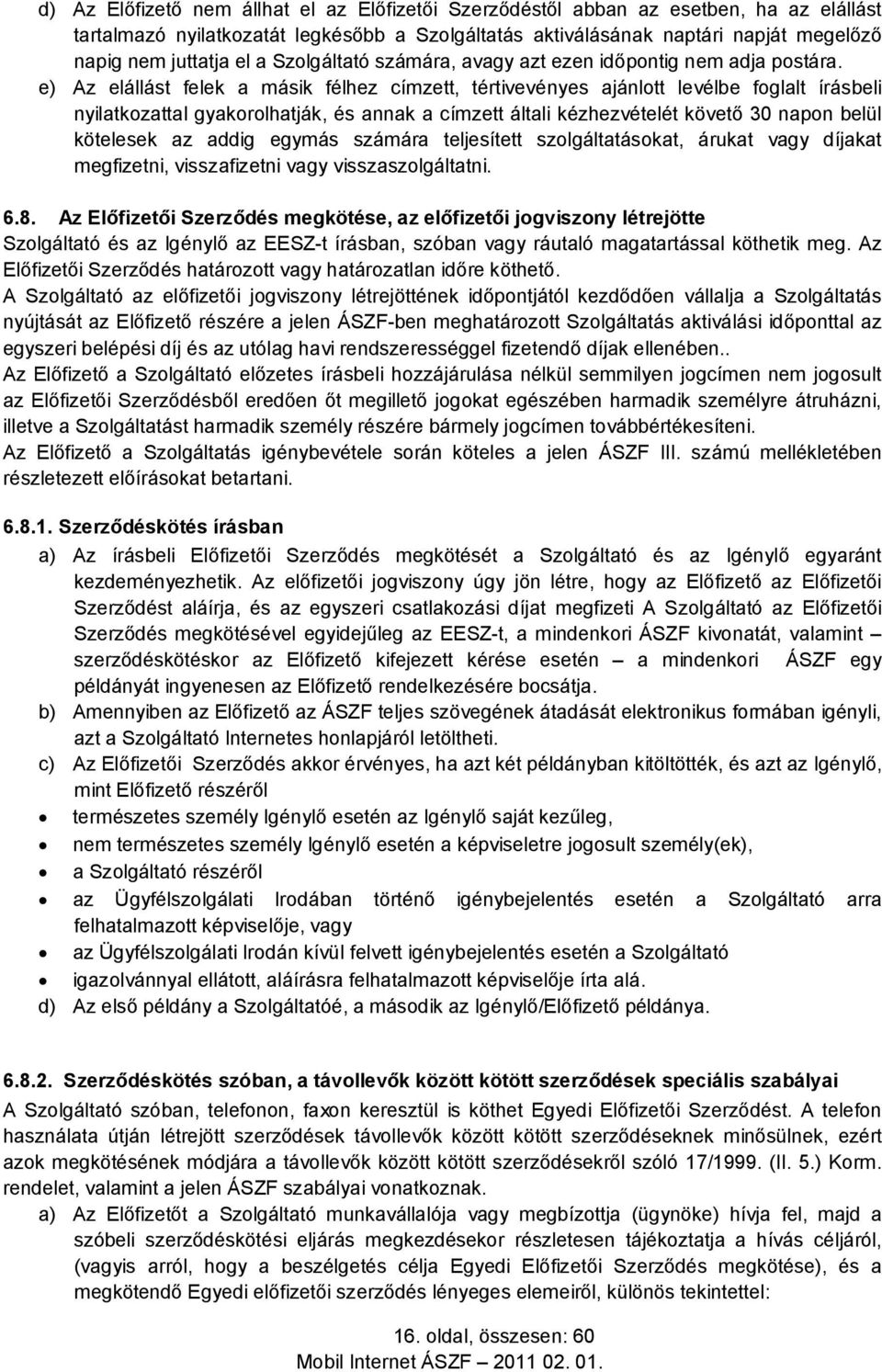 e) Az elállást felek a másik félhez címzett, tértivevényes ajánlott levélbe foglalt írásbeli nyilatkozattal gyakorolhatják, és annak a címzett általi kézhezvételét követő 30 napon belül kötelesek az