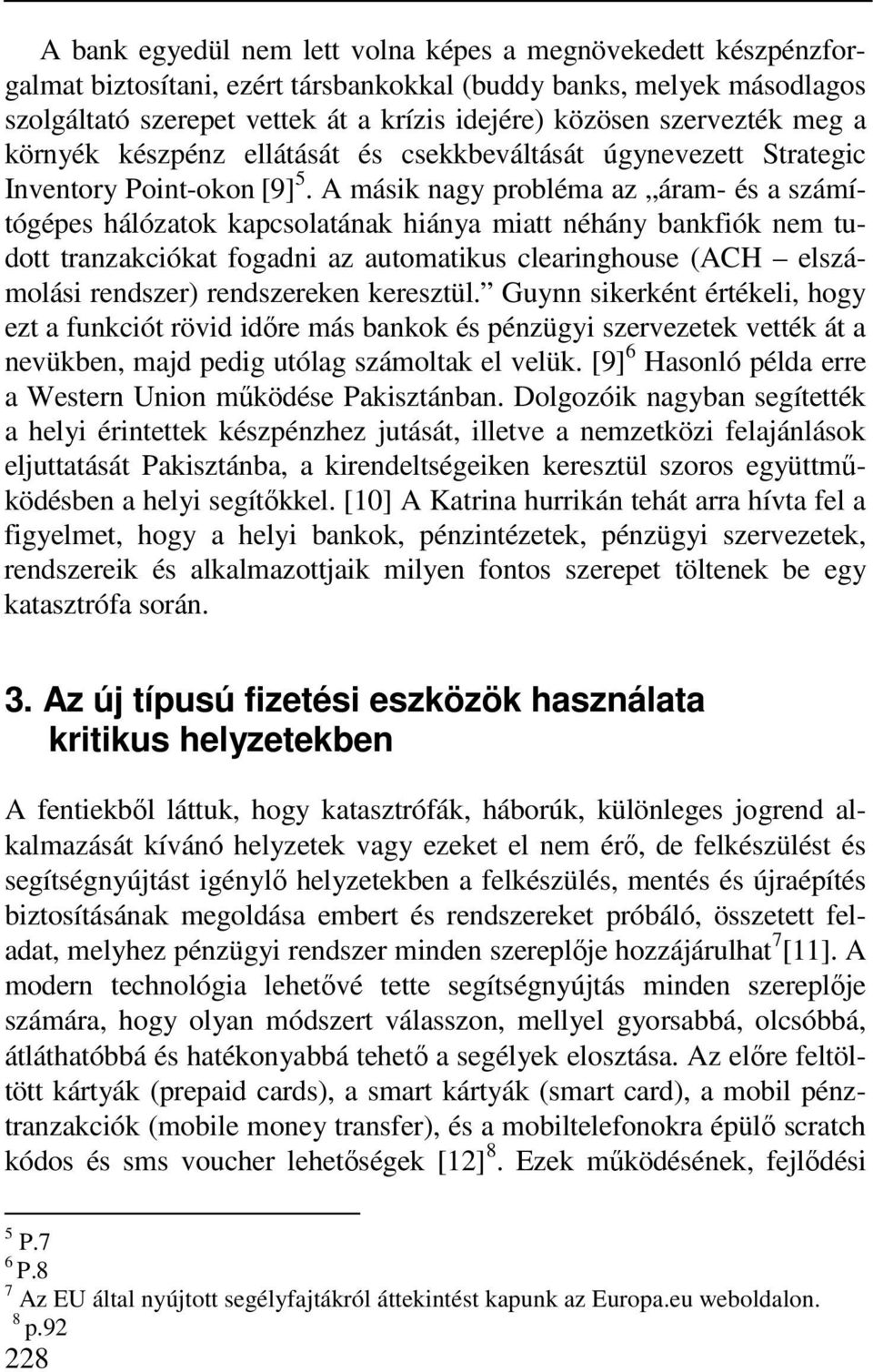 A másik nagy probléma az áram- és a számítógépes hálózatok kapcsolatának hiánya miatt néhány bankfiók nem tudott tranzakciókat fogadni az automatikus clearinghouse (ACH elszámolási rendszer)