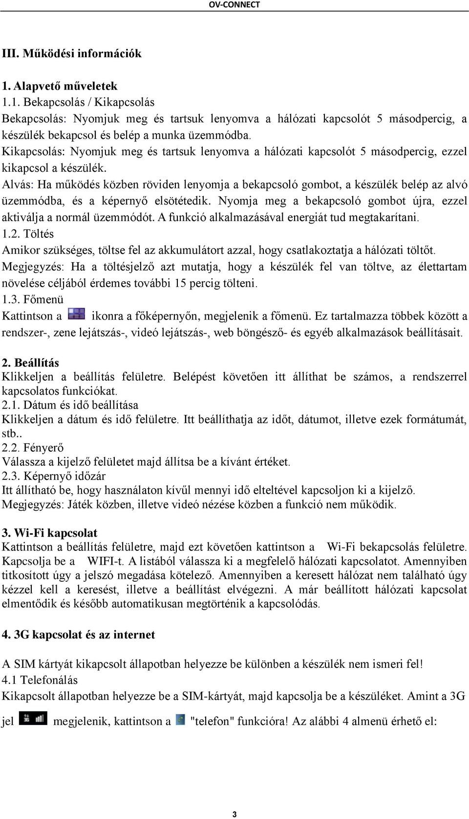 Alvás: Ha működés közben röviden lenyomja a bekapcsoló gombot, a készülék belép az alvó üzemmódba, és a képernyő elsötétedik. Nyomja meg a bekapcsoló gombot újra, ezzel aktiválja a normál üzemmódót.