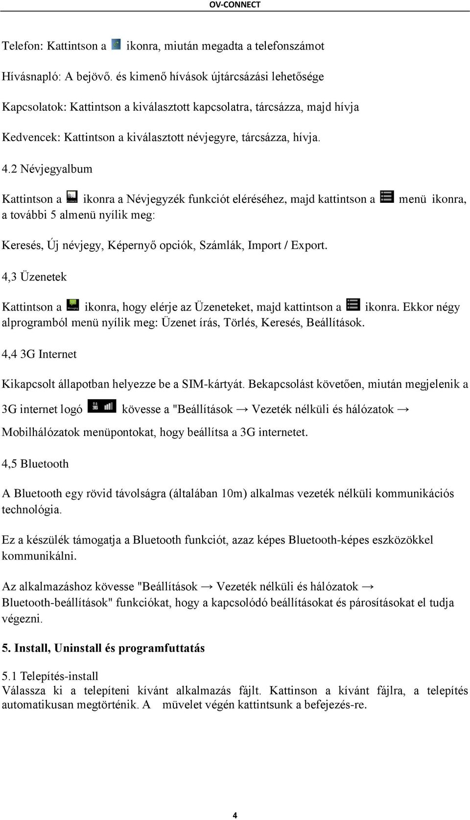 2 Névjegyalbum Kattintson a ikonra a Névjegyzék funkciót eléréséhez, majd kattintson a menü ikonra, a további 5 almenü nyílik meg: Keresés, Új névjegy, Képernyő opciók, Számlák, Import / Export.