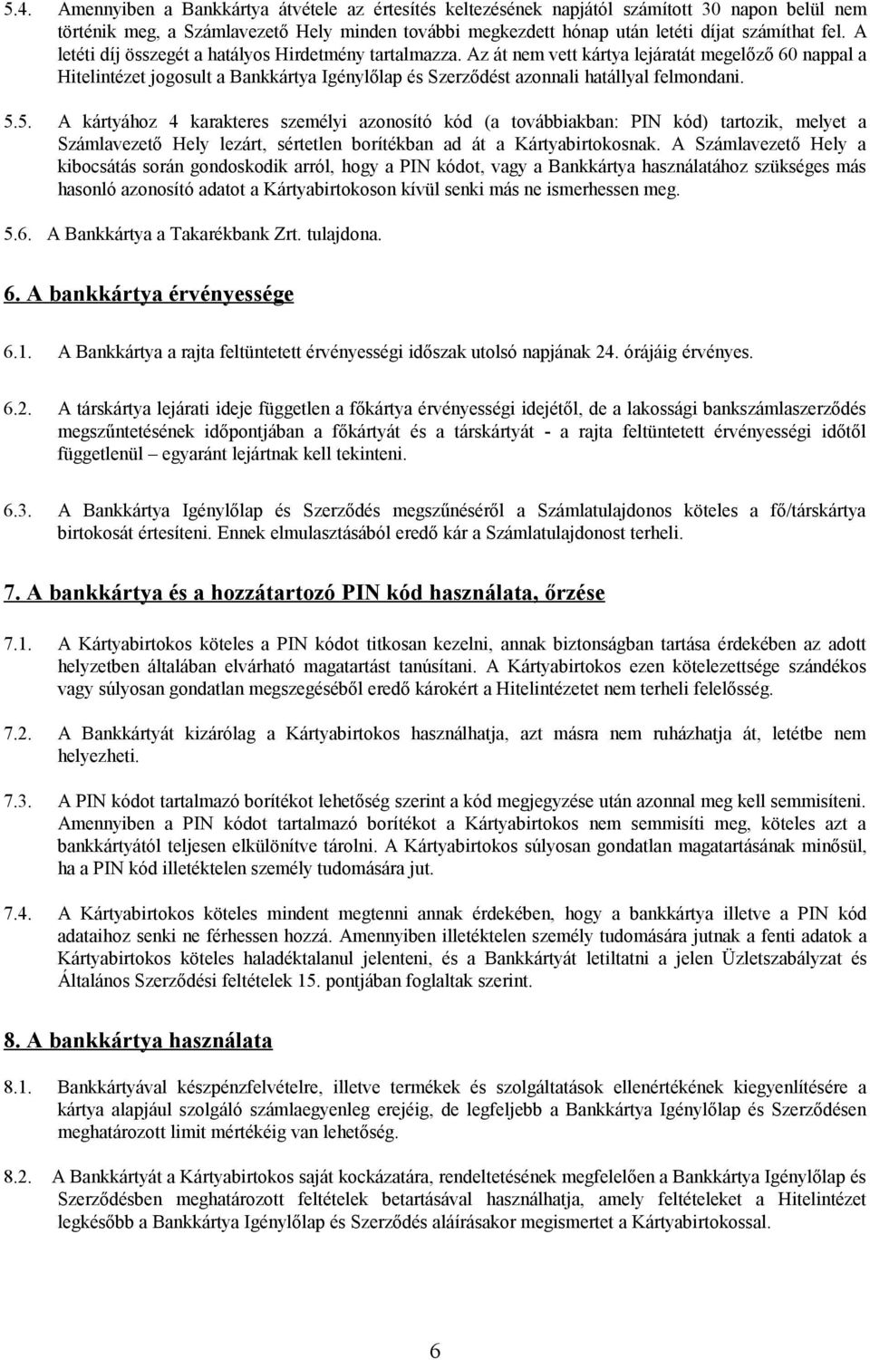 5.5. A kártyához 4 karakteres személyi azonosító kód (a továbbiakban: PIN kód) tartozik, melyet a Számlavezető Hely lezárt, sértetlen borítékban ad át a Kártyabirtokosnak.