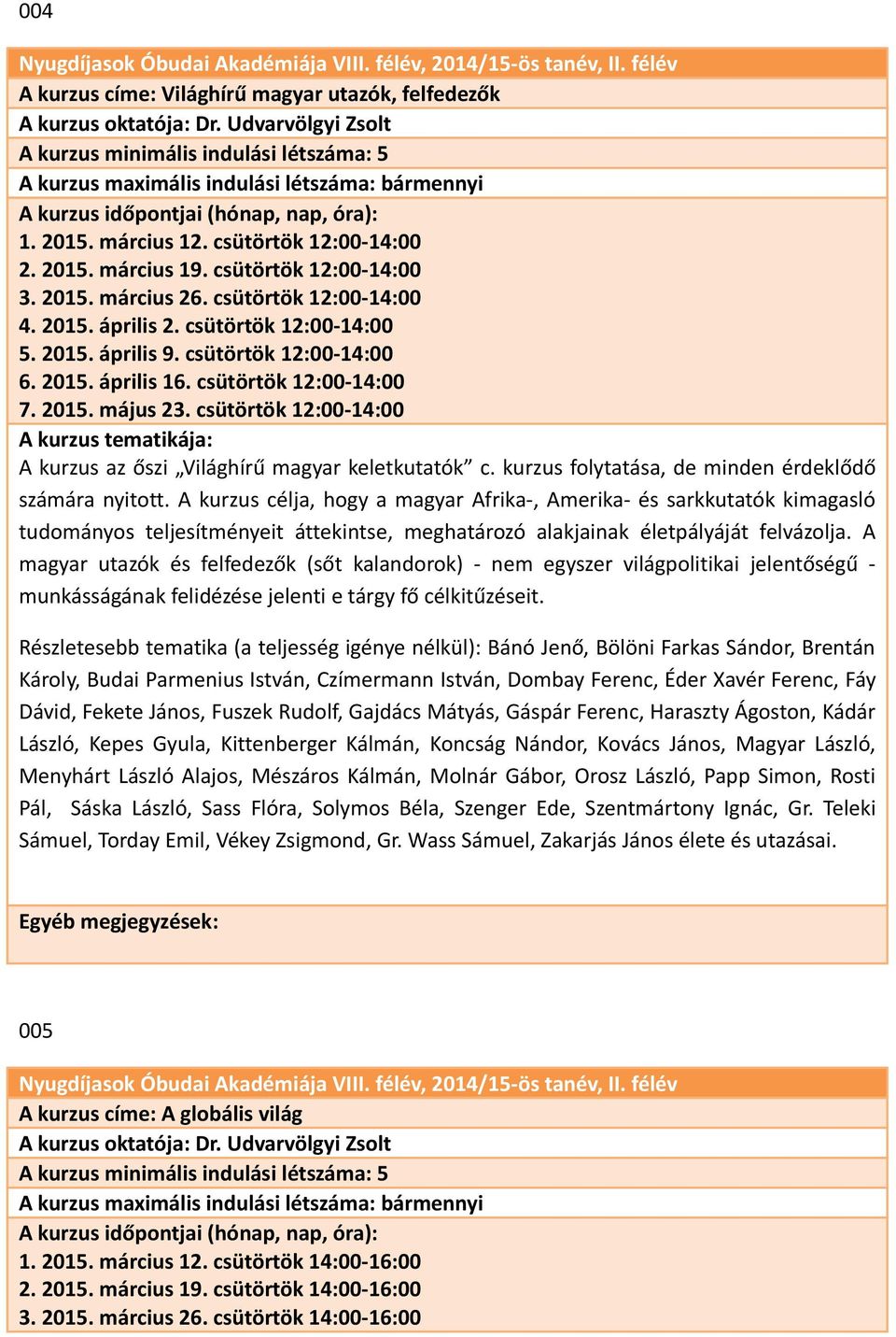 csütörtök 12:00-14:00 6. 2015. április 16. csütörtök 12:00-14:00 7. 2015. május 23. csütörtök 12:00-14:00 A kurzus az őszi Világhírű magyar keletkutatók c.