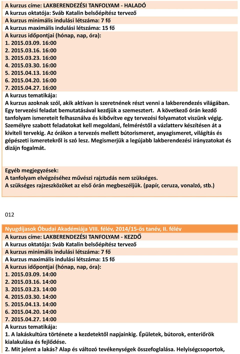 16:00 A kurzus azoknak szól, akik aktívan is szeretnének részt venni a lakberendezés világában. Egy tervezési feladat bemutatásával kezdjük a szemesztert.