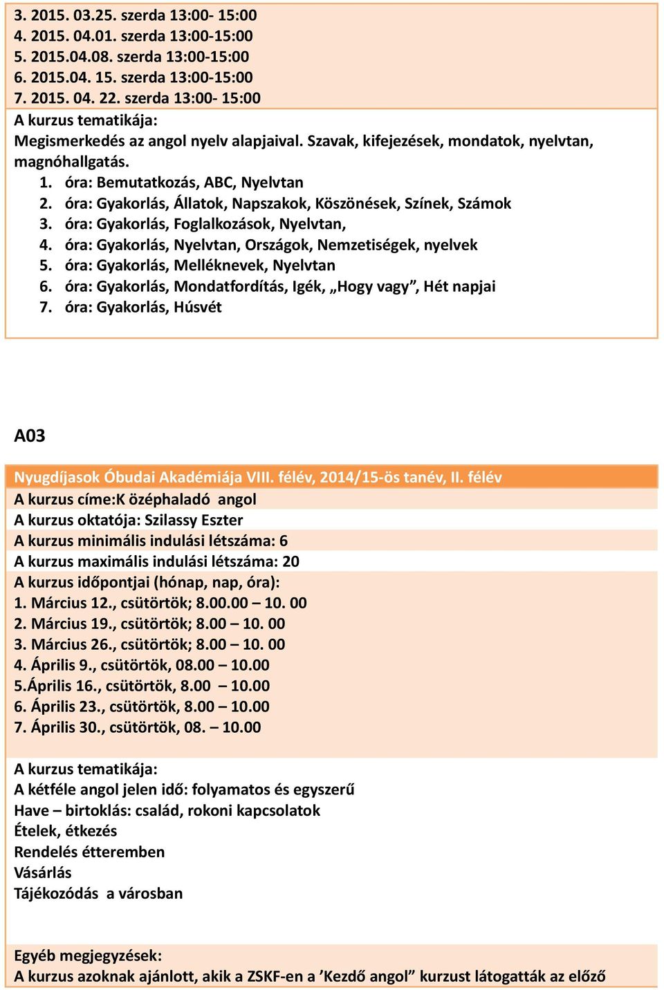 óra: Gyakorlás, Állatok, Napszakok, Köszönések, Színek, Számok 3. óra: Gyakorlás, Foglalkozások, Nyelvtan, 4. óra: Gyakorlás, Nyelvtan, Országok, Nemzetiségek, nyelvek 5.