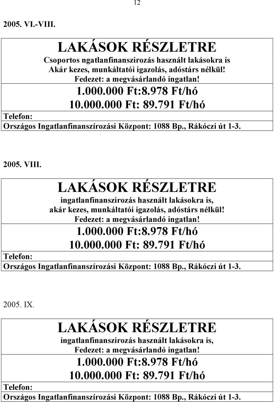 LAKÁSOK RÉSZLETRE ingatlanfinanszirozás használt lakásokra is, akár kezes, munkáltatói igazolás, adóstárs nélkül! Fedezet: a megvásárlandó ingatlan! 1.000.000 Ft:8.978 Ft/hó 10.000.000 Ft: 89.