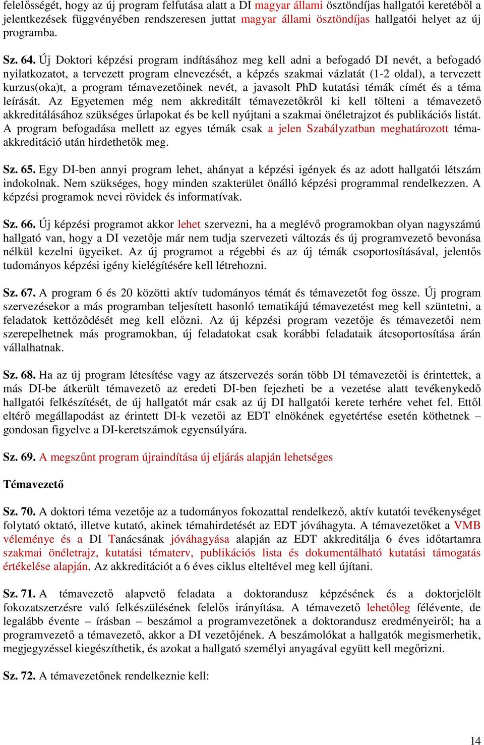 Új Doktori képzési program indításához meg kell adni a befogadó DI nevét, a befogadó nyilatkozatot, a tervezett program elnevezését, a képzés szakmai vázlatát (1-2 oldal), a tervezett kurzus(oka)t, a