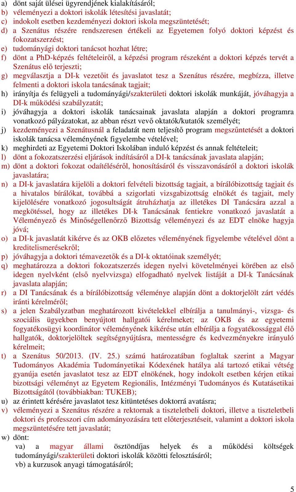 képzés tervét a Szenátus elı terjeszti; g) megválasztja a DI-k vezetıit és javaslatot tesz a Szenátus részére, megbízza, illetve felmenti a doktori iskola tanácsának tagjait; h) irányítja és