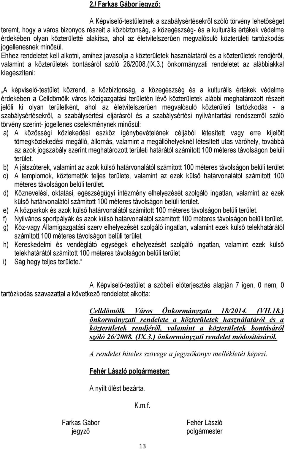 Ehhez rendeletet kell alkotni, amihez javasolja a közterületek használatáról és a közterületek rendjéről, valamint a közterületek bontásáról szóló 26/2008.(IX.3.