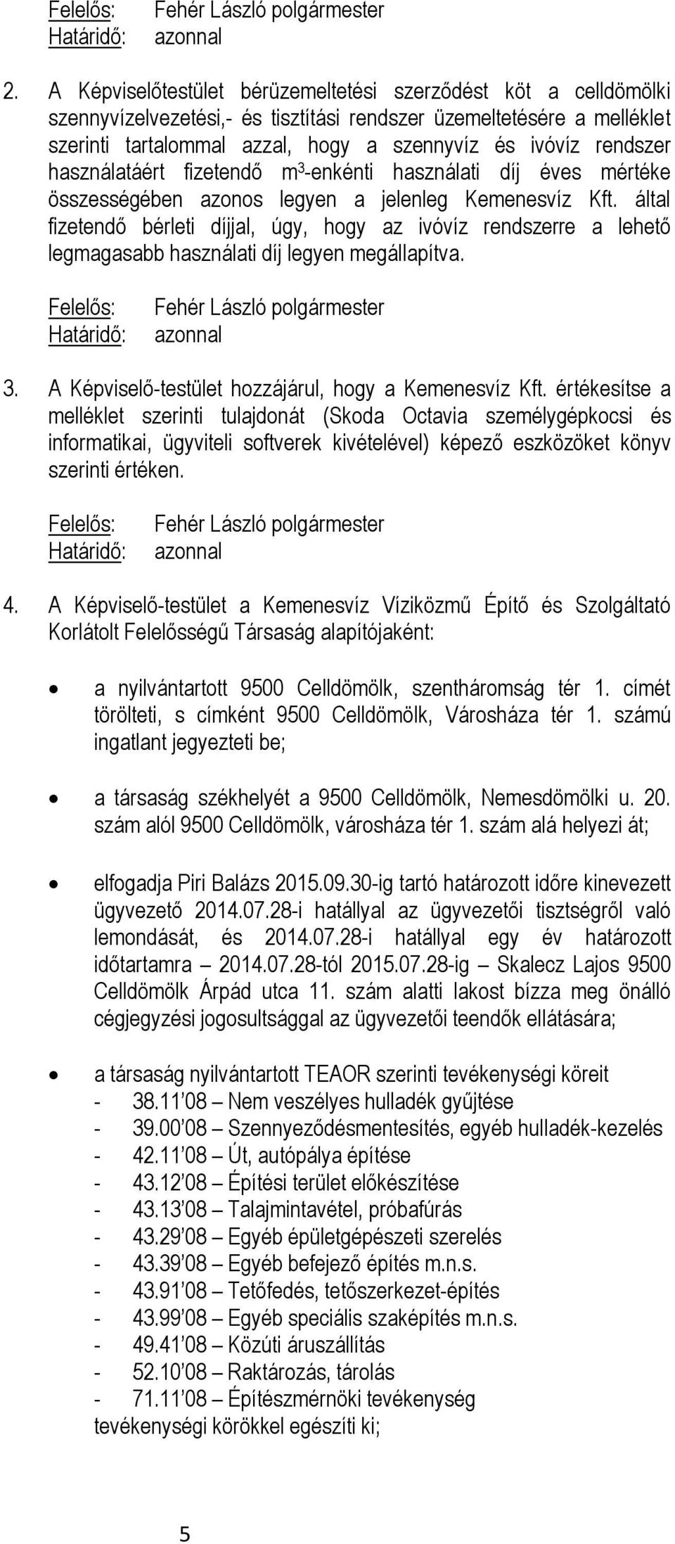 rendszer használatáért fizetendő m 3 -enkénti használati díj éves mértéke összességében azonos legyen a jelenleg Kemenesvíz Kft.