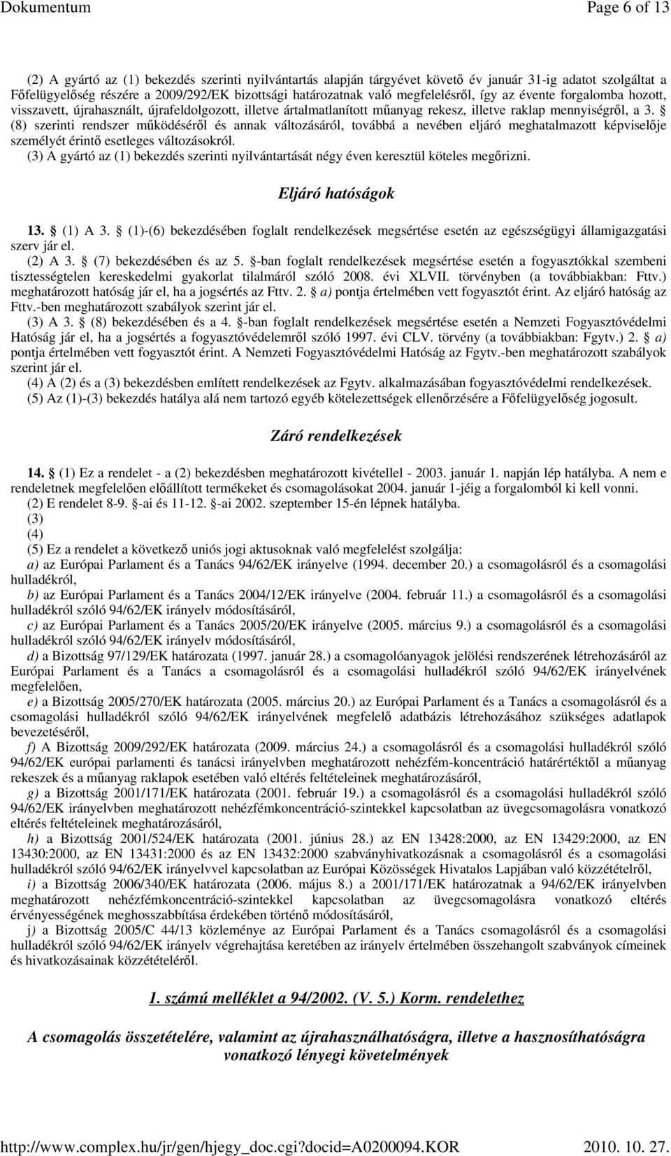 (8) szerinti rendszer mőködésérıl és annak változásáról, továbbá a nevében eljáró meghatalmazott képviselıje személyét érintı esetleges változásokról.