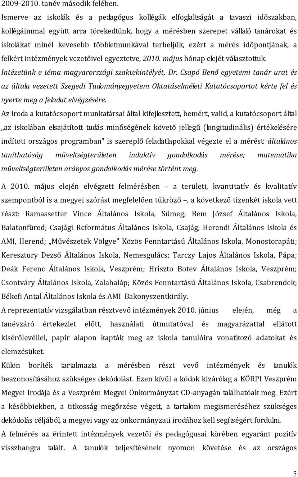 többletmunkával terheljük, ezért a mérés időpontjának, a felkért intézmények vezetőivel egyeztetve, 2010. május hónap elejét választottuk. Intézetünk e téma magyarországi szaktekintélyét, Dr.